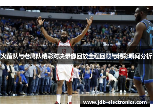 火箭队与老鹰队精彩对决录像回放全程回顾与精彩瞬间分析