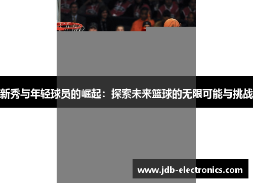 新秀与年轻球员的崛起：探索未来篮球的无限可能与挑战