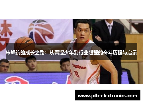 朱旭航的成长之路：从青涩少年到行业翘楚的奋斗历程与启示