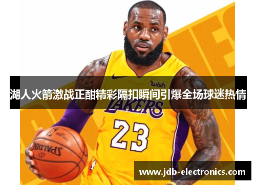 湖人火箭激战正酣精彩隔扣瞬间引爆全场球迷热情